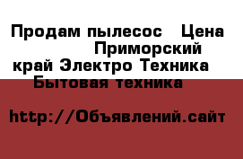 Продам пылесос › Цена ­ 1 000 - Приморский край Электро-Техника » Бытовая техника   